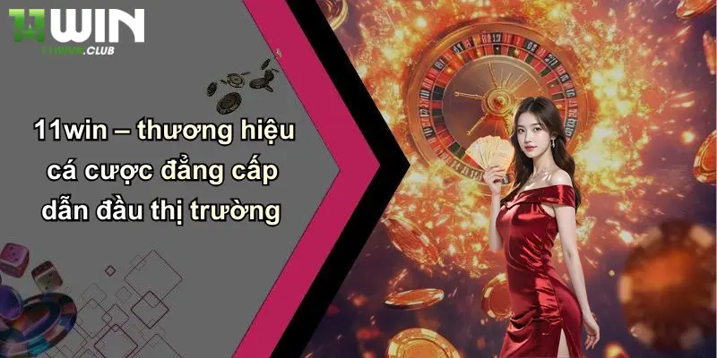 11win – thương hiệu cá cược đẳng cấp dẫn đầu thị trường