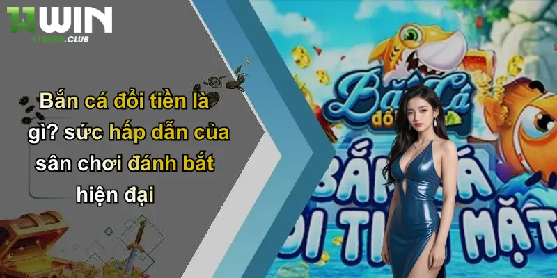 Bắn cá đổi tiền là gì? sức hấp dẫn của sân chơi đánh bắt hiện đại