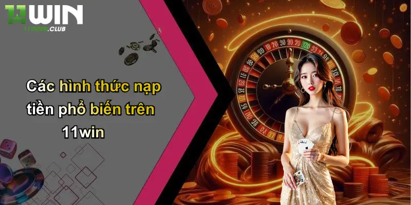 Các hình thức nạp tiền phổ biến trên 11win