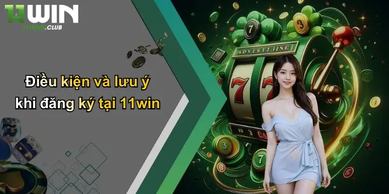 Điều kiện và lưu ý khi đăng ký tại 11win