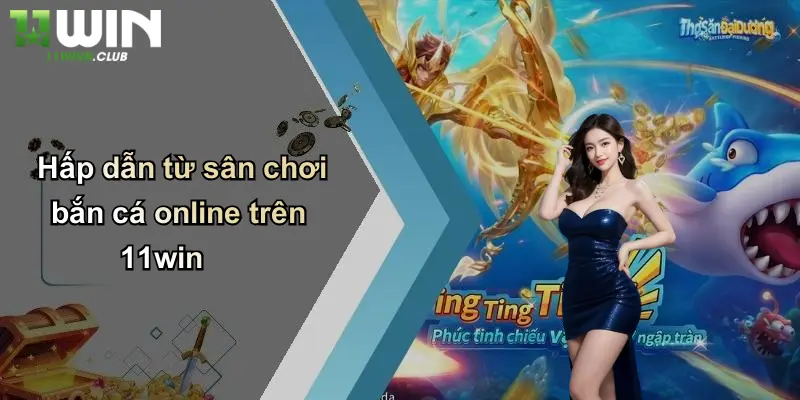 Hấp dẫn từ sân chơi bắn cá online trên 11win