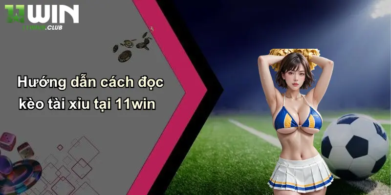 Hướng dẫn cách đọc kèo tài xỉu tại 11win
