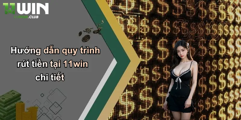 Hướng dẫn quy trình rút tiền tại 11win chi tiết