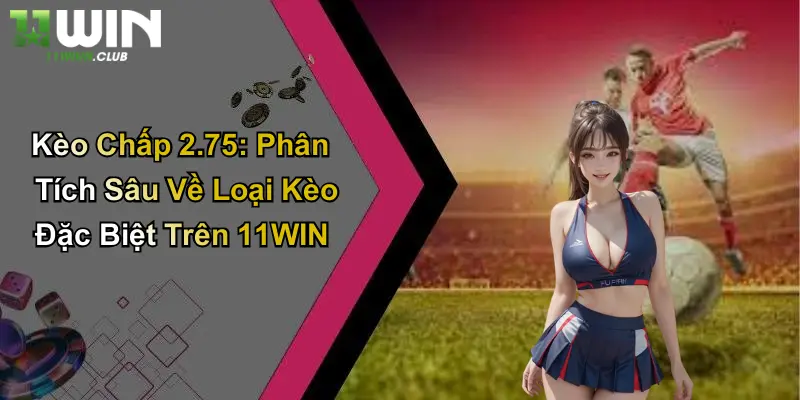 Kèo Chấp 2.75: Phân Tích Sâu Về Loại Kèo Đặc Biệt Trên 11WIN