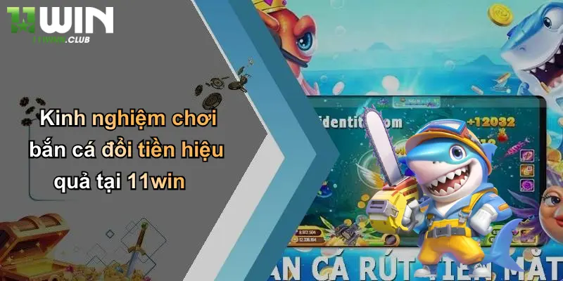 Kinh nghiệm chơi bắn cá đổi tiền hiệu quả tại 11win