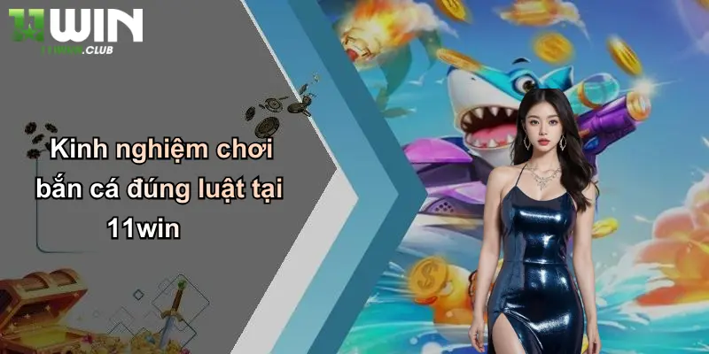 Kinh nghiệm chơi bắn cá đúng luật tại 11win
