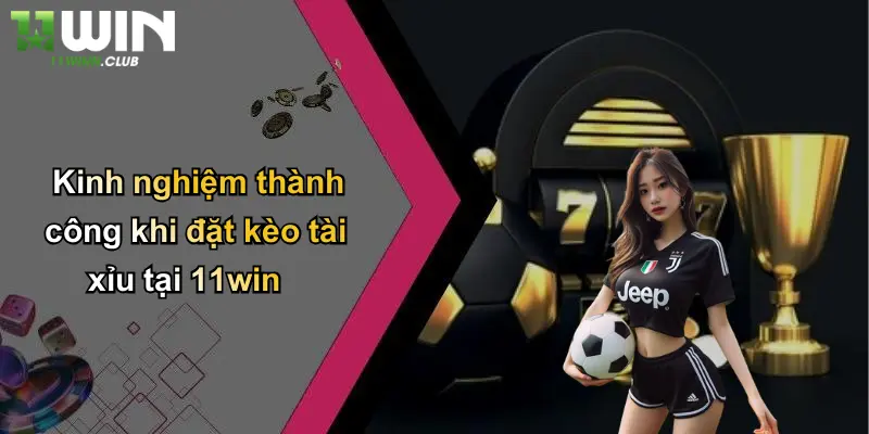 Kinh nghiệm thành công khi đặt kèo tài xỉu tại 11win