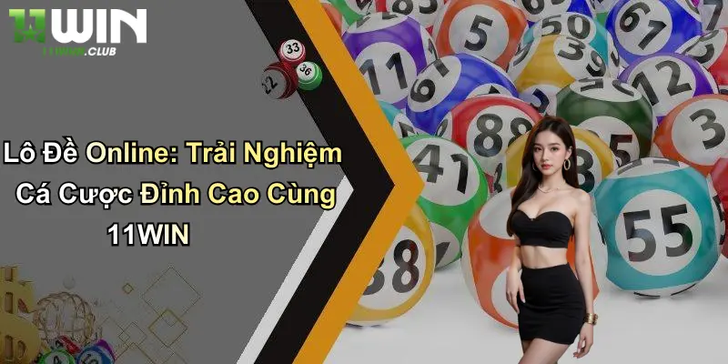 Lô Đề Online: Trải Nghiệm Cá Cược Đỉnh Cao Cùng 11WIN