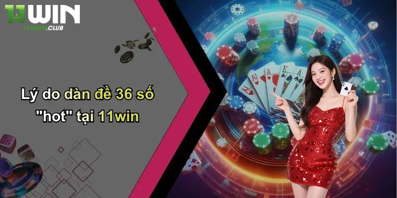 Lý do dàn đề 36 số "hot" tại 11win