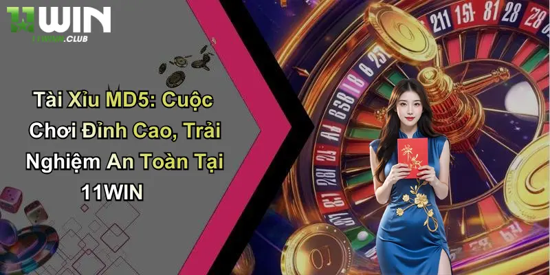 Tài Xỉu MD5: Cuộc Chơi Đỉnh Cao, Trải Nghiệm An Toàn Tại 11WIN