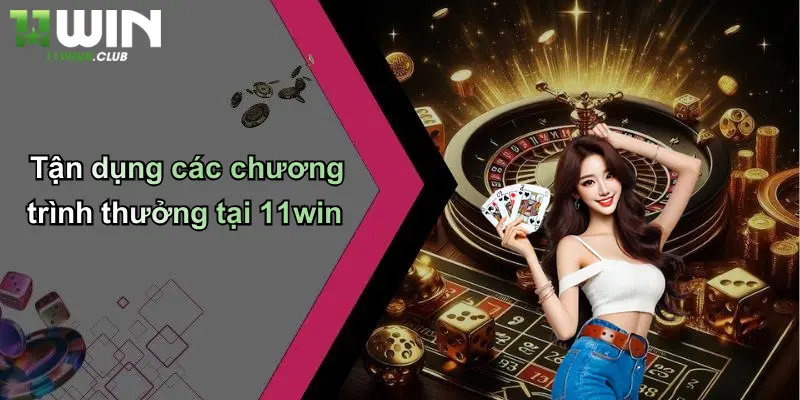 Tận dụng các chương trình thưởng tại 11win