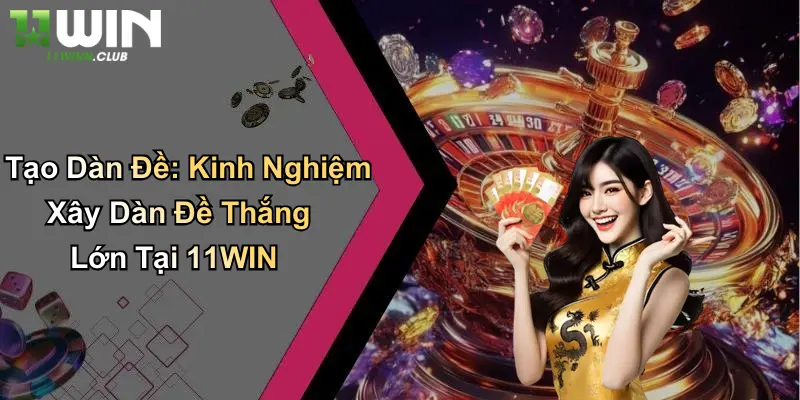 Tạo Dàn Đề: Kinh Nghiệm Xây Dàn Đề Thắng Lớn Tại 11WIN