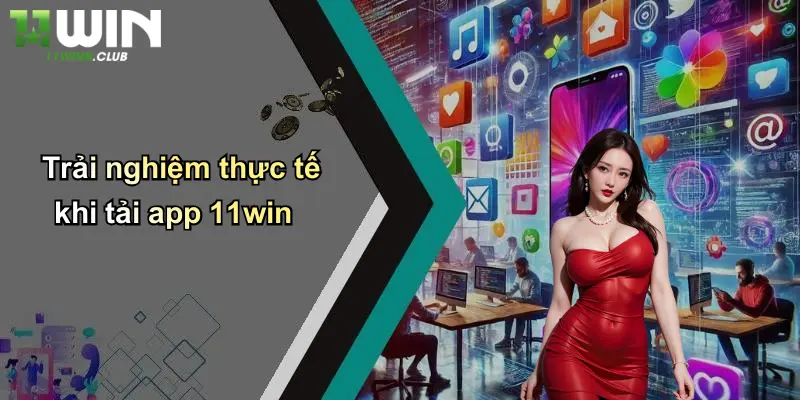 Trải nghiệm thực tế khi tải app 11win