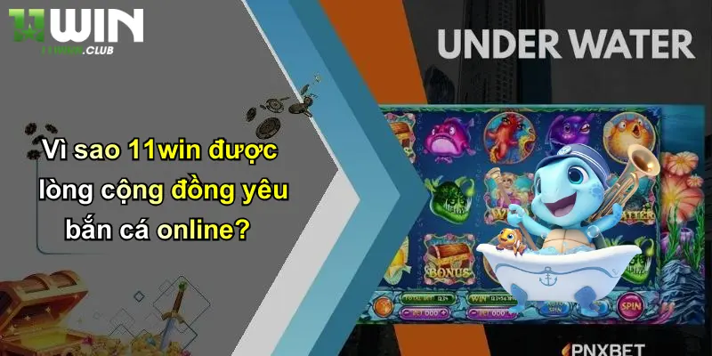 Vì sao 11win được lòng cộng đồng yêu bắn cá online?